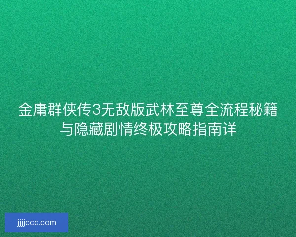 金庸群侠传3无敌版武林至尊全流程秘籍与隐藏剧情终极攻略指南详