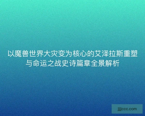 以魔兽世界大灾变为核心的艾泽拉斯重塑与命运之战史诗篇章全景解析