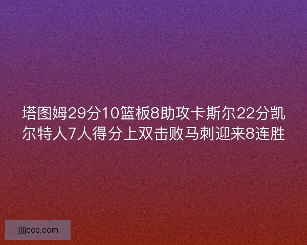 塔图姆29分10篮板8助攻卡斯尔22分凯尔特人7人得分上双击败马刺迎来8连胜