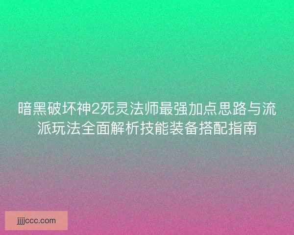 暗黑破坏神2死灵法师最强加点思路与流派玩法全面解析技能装备搭配指南